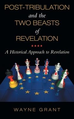 Post-Tribulation and the Two Beasts of Revelation: A Historical Approach to Revelation by Grant, Wayne