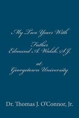 My Two Years With Father Edmund A. Walsh. S.J. at Georgetown University by O'Connor, Thomas J., Jr.