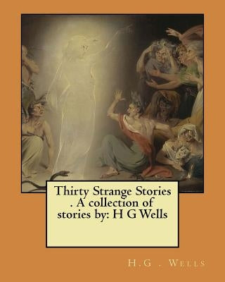 Thirty Strange Stories . A collection of stories by: H G Wells by Wells, H. G.