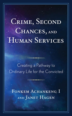 Crime, Second Chances, and Human Services: Creating a Pathway to Ordinary Life for the Convicted by Achankeng I., Fonkem