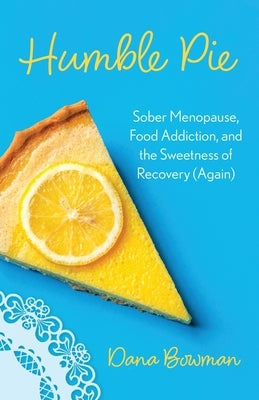 Humble Pie: Sober Menopause, Sugar Addiction, and the Sweetness of Recovery by Bowman, Dana R.