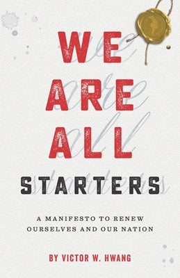We Are All Starters: A Manifesto to Renew Ourselves and Our Nation by Hwang, Victor W.