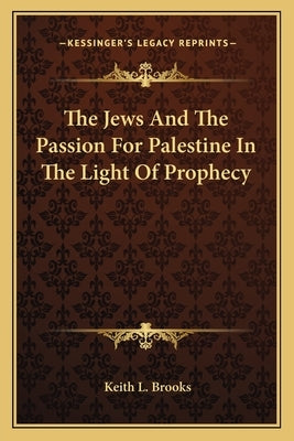The Jews And The Passion For Palestine In The Light Of Prophecy by Brooks, Keith L.