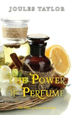 The Power of Perfume: The Values of Scent and Aroma by Taylor, Joules