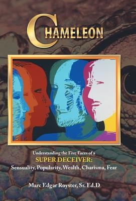Chameleon: Understanding the Five Faces of a Super Deceiver: Sensuality, Popularity, Wealth, Charisma, Fear by Royster, Ed D. Marc Edgar, Sr.
