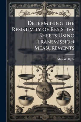 Determining the Resistivity of Resistive Sheets Using Transmission Measurements by Hyde, Milo W.