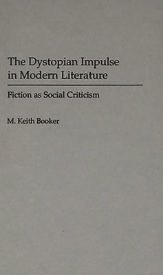 The Dystopian Impulse in Modern Literature: Fiction as Social Criticism by Booker, M. Keith
