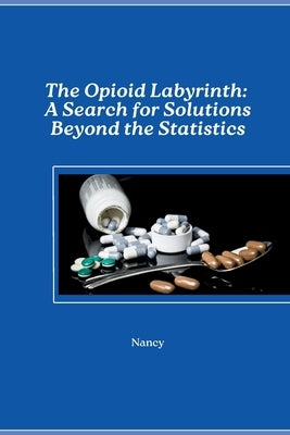 The Opioid Labyrinth: A Search for Solutions Beyond the Statistics by Nancy