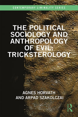 The Political Sociology and Anthropology of Evil: Tricksterology by Horvath, Agnes