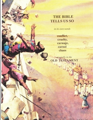 In its own words THE BIBLE TELLS ME SO . . Conflict, Cruelty, Carnage, Carnal chaos . . .especially in the Old Testament by Schneider, Appleton