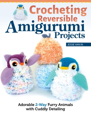 Crocheting Reversible Amigurumi Projects: Adorable 2-Way Furry Animals with Cuddly Detailing by In, Jessie Van