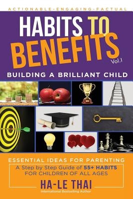 Habits to Benefits: Building a Brilliant Child by Thai, Ha-Le