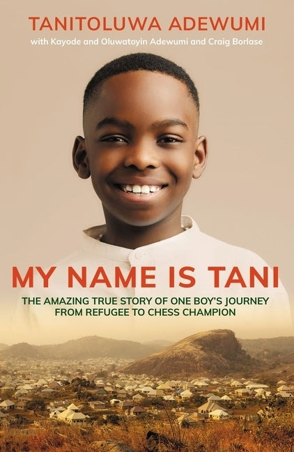 My Name Is Tani: The Amazing True Story of One Boy's Journey from Refugee to Chess Champion by Adewumi, Tanitoluwa