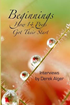 Beginnings: How 14 Poets Got Their Start by Alger, Derek
