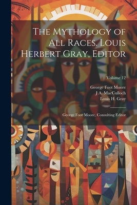 The Mythology of all Races. Louis Herbert Gray, Editor; George Foot Moore, Consulting Editor; Volume 12 by Moore, George Foot