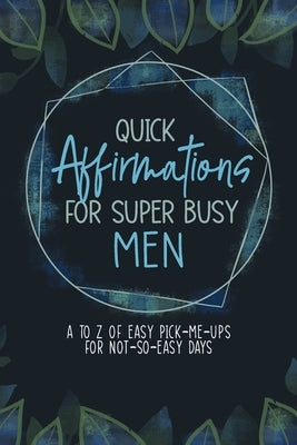 Quick Affirmations for Super Busy Men: A to Z of Easy Pick-Me-Ups for Not-So-Easy Days by Qiu, Yobe