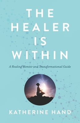 The Healer Is Within: A Healing Memoir and Transformational Guide by Hand, Katherine