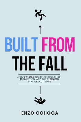 Built From the Fall: A Real-World Guide to Resilience, Reinvention, and the Strength You Already Have by Ochoga, Enzo