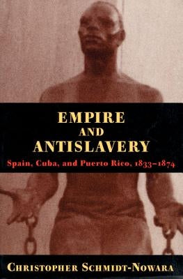 Empire And Antislavery: Spain Cuba And Puerto Rico 1833-1874 by Schmidt-Nowara, Christopher