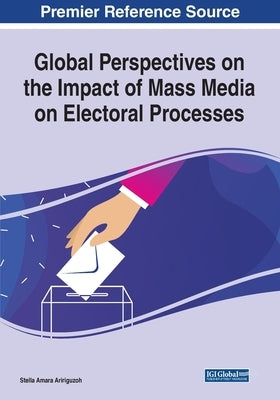 Global Perspectives on the Impact of Mass Media on Electoral Processes by Aririguzoh, Stella Amara