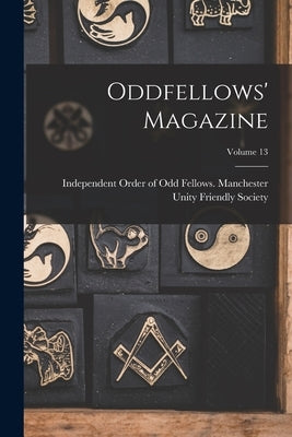 Oddfellows' Magazine; Volume 13 by Independent Order of Odd Fellows Man