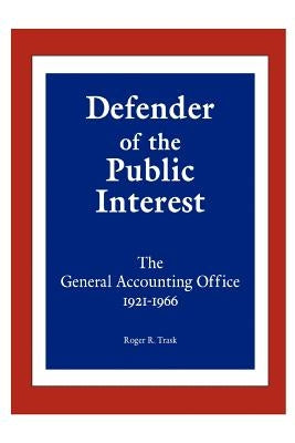 Defender of the Public Interest: The General Accounting Office 1921-1966 by Trask, Roger R.