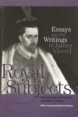 Royal Subjects: Essays on the Writings of James VI and I by Fischlin, Daniel