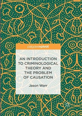 An Introduction to Criminological Theory and the Problem of Causation by Warr, Jason