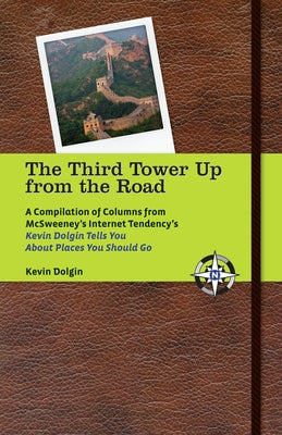 The Third Tower Up from the Road: A Compilation of Columns from McSweeney's Internet Tendency'skevin Dolgin Tells You about Places You Should Go by Dolgin, Kevin