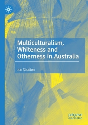 Multiculturalism, Whiteness and Otherness in Australia by Stratton, Jon