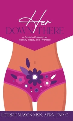 Her Down There: A Guide to Keeping Her Healthy, Happy, and Hydrated by Mason, Letrice