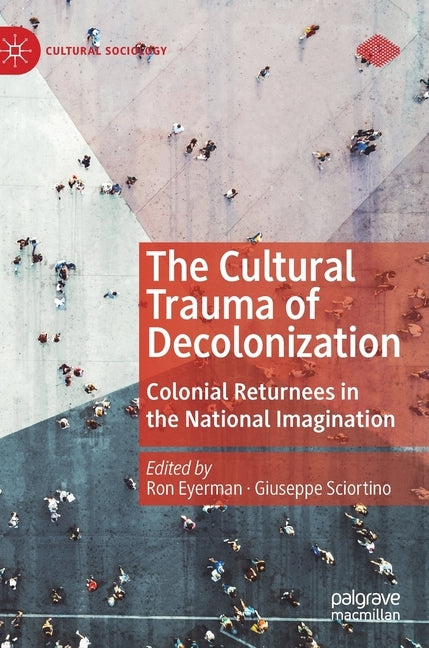 The Cultural Trauma of Decolonization: Colonial Returnees in the National Imagination by Eyerman, Ron