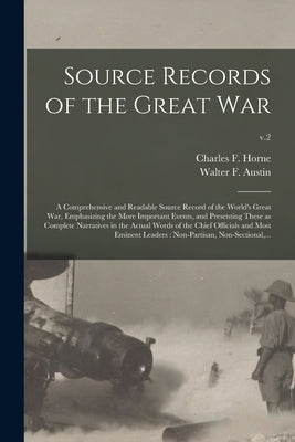 Source Records of the Great War: a Comprehensive and Readable Source Record of the World's Great War, Emphasizing the More Important Events, and Prese by Horne, Charles F. (Charles Francis)