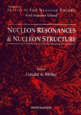 Nucleon Resonances and Nucleon Structure - Proceedings of the Institute for Nuclear Theory First Summer School by Miller, Gerald A.