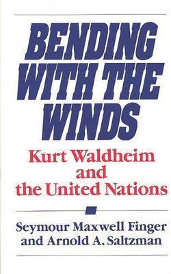 Bending with the Winds: Kurt Waldheim and the United Nations by Finger, Seymour Maxwell