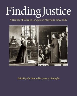 Finding Justice: A History of Women Lawyers in Maryland Since 1642 by Battaglia, Lynne A.
