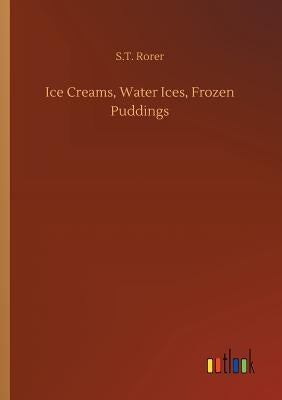 Ice Creams, Water Ices, Frozen Puddings by Rorer, S. T.