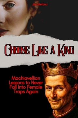 Choose Like a King: Machiavellian Lessons to Never Fall Into Female Traps Again by Stefano, Joe