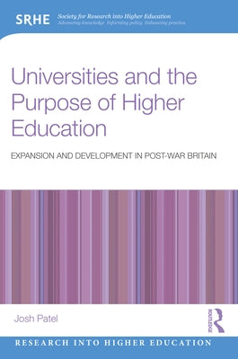 Universities and the Purpose of Higher Education: Expansion and Development in Post-War Britain by Patel, Josh