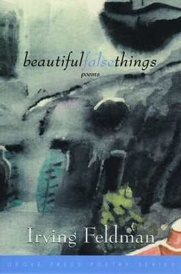 Beautiful False Things: Poems by Feldman, Irving