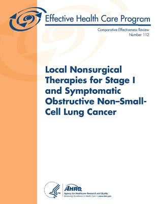 Local Nonsurgical Therapies for Stage I and Symptomatic Obstructive Non-Small-Cell Lung Cancer: Comparative Effectiveness Review Number 112 by And Quality, Agency for Healthcare Resea