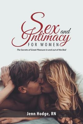 Sex and Intimacy for Women: The Secrets of Great Pleasure in and out of the Bed by Hodge, Jenn