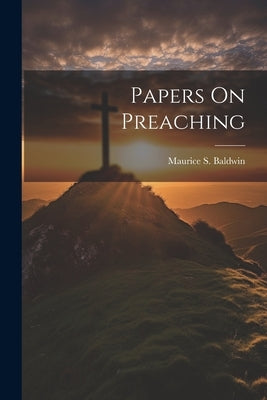 Papers On Preaching by Baldwin, Maurice S.
