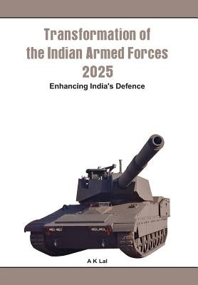 Transformation of the Indian Armed Forces 2025: Enhancing India's Defence by Lal (Retd), A. K.