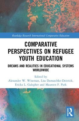 Comparative Perspectives on Refugee Youth Education: Dreams and Realities in Educational Systems Worldwide by Wiseman, Alexander W.