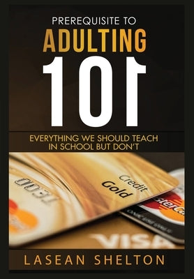 Prerequisite to Adulting 101: Everything We Should Teach in School But Don't by Shelton, Lasean Rinique