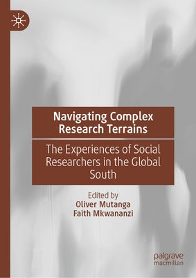 Navigating Complex Research Terrains: The Experiences of Social Researchers in the Global South by Mutanga, Oliver