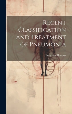 Recent Classification and Treatment of Pneumonia by Bernton, Harry Saul