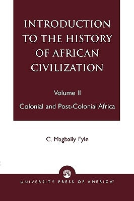 Introduction to the History of African Civilization: Colonial and Post-Colonial Africa- Vol. II by Fyle, Magbaily C.