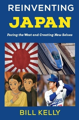 Reinventing Japan: Facing the West and Creating New Selves by Kelly, Bill
